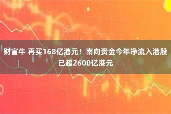 财富牛 再买168亿港元！南向资金今年净流入港股已超2600亿港元