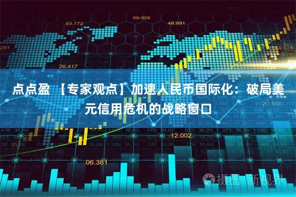 点点盈 【专家观点】加速人民币国际化：破局美元信用危机的战略窗口