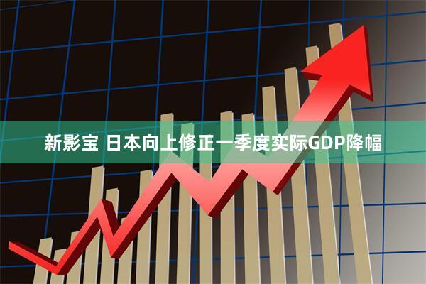 新影宝 日本向上修正一季度实际GDP降幅