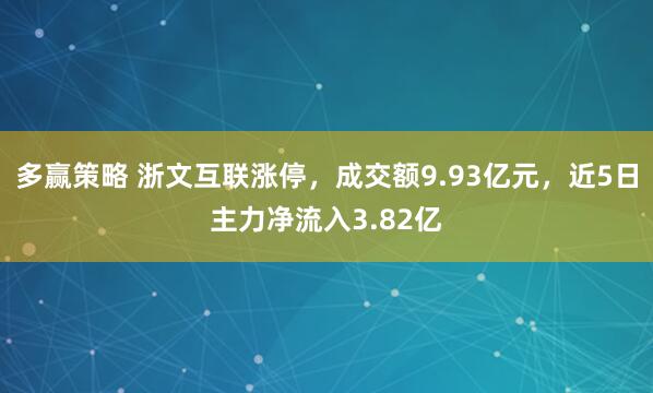 多赢策略 浙文互联涨停，成交额9.93亿元，近5日主力净流入3.82亿