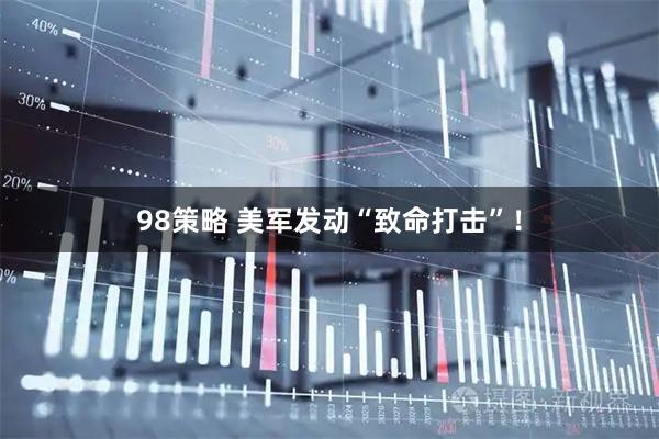 98策略 美军发动“致命打击”！