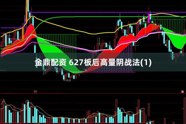 金鼎配资 627板后高量阴战法(1)