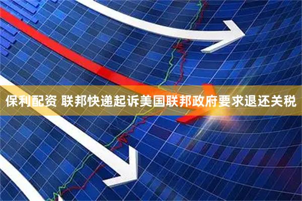 保利配资 联邦快递起诉美国联邦政府要求退还关税